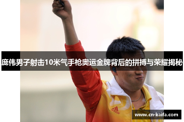 庞伟男子射击10米气手枪奥运金牌背后的拼搏与荣耀揭秘