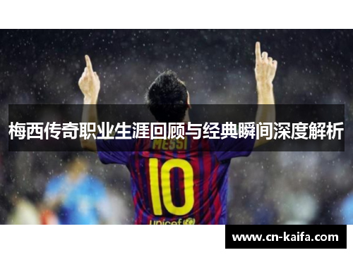 梅西传奇职业生涯回顾与经典瞬间深度解析