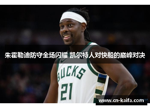 朱霍勒迪防守全场闪耀 凯尔特人对快船的巅峰对决