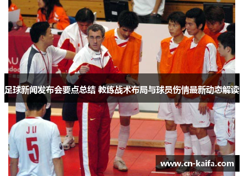 足球新闻发布会要点总结 教练战术布局与球员伤情最新动态解读