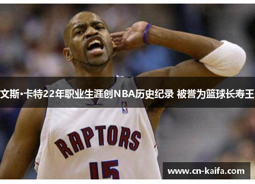 文斯·卡特22年职业生涯创NBA历史纪录 被誉为篮球长寿王