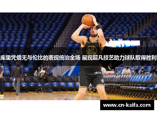 库里凭借无与伦比的表现统治全场 展现超凡技艺助力球队取得胜利