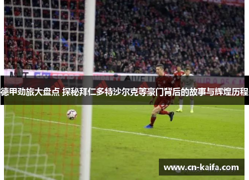 德甲劲旅大盘点 探秘拜仁多特沙尔克等豪门背后的故事与辉煌历程