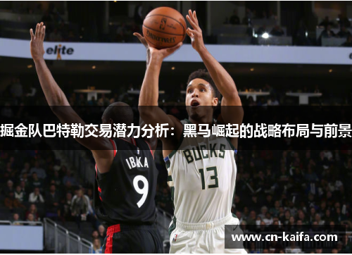 掘金队巴特勒交易潜力分析：黑马崛起的战略布局与前景
