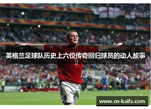 英格兰足球队历史上六位传奇回归球员的动人故事