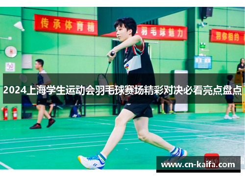 2024上海学生运动会羽毛球赛场精彩对决必看亮点盘点