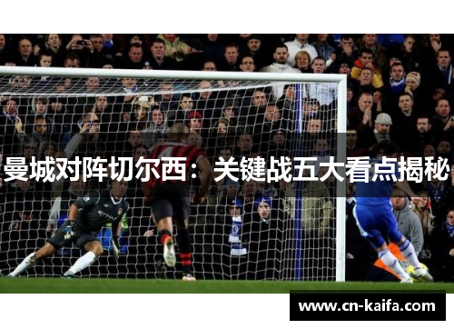 曼城对阵切尔西：关键战五大看点揭秘