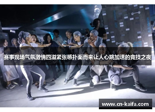 赛事现场气氛激情四溢紧张感扑面而来让人心跳加速的竞技之夜