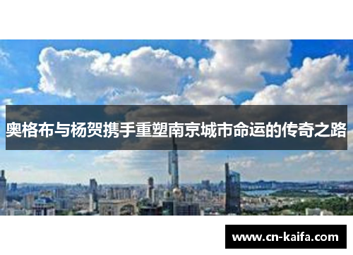 奥格布与杨贺携手重塑南京城市命运的传奇之路