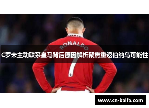 C罗未主动联系皇马背后原因解析聚焦重返伯纳乌可能性