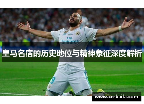 皇马名宿的历史地位与精神象征深度解析